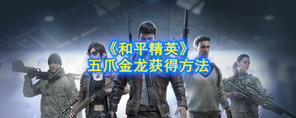 和平精英五爪金龙怎么获得