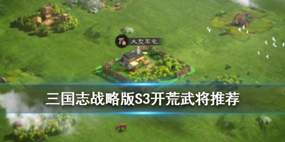 三国志战略版S3开荒武将推荐