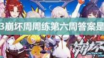 崩坏3崩坏周周练第六周答案是什么_崩坏3崩坏周周练第六周答案分享