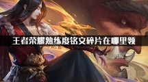 王者荣耀熟练度铭文碎片在哪里领_熟练度铭文碎片领取位置分享