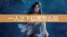 一人之下红莲怎么玩_异人、铭文、装备详细介绍