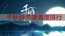 千秋辞英雄强度排行_最强英雄推荐