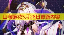 山海镜花5月28日更新内容_山海镜花蚀日轶闻活动开放