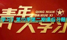 青年大学习第10季第2期课后习题答案是什么_第十季第二期课后作业答案汇总