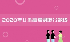 甘肃分数线2020_甘肃省批次线分数分享