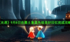 光遇9月8日重温先祖美好回忆怎么做_9月8日在墓土重温先祖美好回忆完成攻略