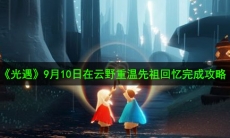 光遇9月10日重温先祖美好回忆怎么做_9月10日在云野重温先祖回忆完成攻略