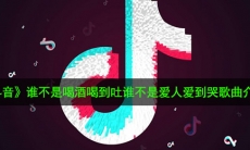 抖音谁不是喝酒喝到吐谁不是爱人爱到哭是什么歌_谁不是歌曲介绍