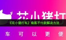 花小猪打车乘客不付款怎么办_乘客不付款解决方法