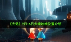 光遇9月16日大蜡烛在哪_9月16日大蜡烛堆位置介绍