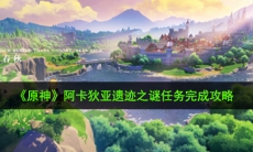 原神阿卡狄亚遗迹之谜任务怎么做_阿卡狄亚遗迹之谜任务完成攻略