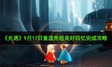 光遇9月17日重温先祖美好回忆怎么做_9月17日重温先祖美好回忆完成攻略