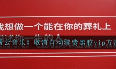 网易云音乐怎么取消自动续费黑胶vip-取消自动续费黑胶vip方法说明