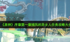 原神序章第一章捕风的异乡人任务怎么完成_捕风的异乡人任务攻略大全