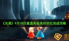 光遇9月18日重温先祖美好回忆怎么做_9月18日重温先祖美好回忆完成攻略