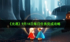 光遇9月18日每日任务怎么做_9月18日每日任务完成攻略