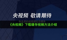 央视频怎么缓存视频_下载缓存视频方法介绍