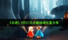 光遇9月21日大蜡烛在哪_9月21日大蜡烛堆位置分享