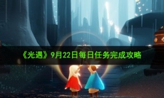 光遇9月22日每日任务怎么做_9月22日每日任务完成攻略