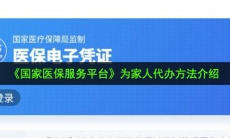 国家医保服务平台怎么为家人代办_为家人代办方法介绍