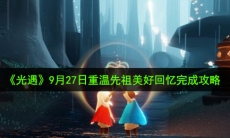 光遇9月27日重温先祖美好回忆怎么做_9月27日重温先祖美好回忆完成攻略