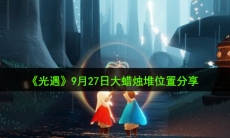 光遇9月27日大蜡烛在哪_9月27日大蜡烛堆位置分享