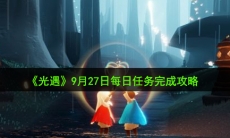 光遇9月27日每日任务怎么做_9月27日每日任务完成攻略